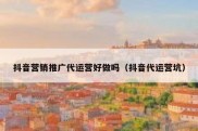 抖音营销推广代运营好做吗（抖音代运营坑）
