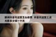 鄞州抖音代运营怎么收费  抖音代运营工资大概多少钱一个月