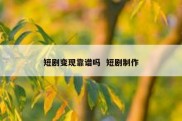 短剧变现靠谱吗  短剧制作