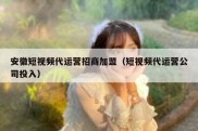 安徽短视频代运营招商加盟（短视频代运营公司投入）