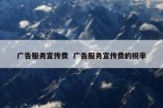 广告服务宣传费  广告服务宣传费的税率