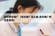 如何竞价推广（竞价推广怎么做,竞价推广的注意事项）