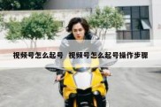 视频号怎么起号  视频号怎么起号操作步骤