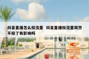 抖音直播怎么投流量  抖音直播投流量突然不投了有影响吗