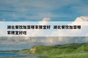 湖北餐饮加盟哪家便宜好  湖北餐饮加盟哪家便宜好吃