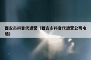 西安市抖音代运营（西安市抖音代运营公司电话）