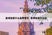 县城加盟什么品牌餐饮  县城加盟什么店
