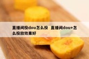 直播间投dou怎么投  直播间dou+怎么投放效果好