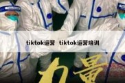 tiktok运营  tiktok运营培训