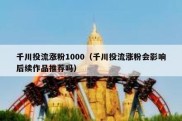 千川投流涨粉1000（千川投流涨粉会影响后续作品推荐吗）