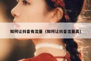 如何让抖音有流量（如何让抖音流量高）