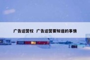 广告运营权  广告运营要知道的事情