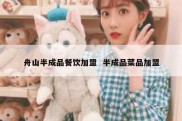 舟山半成品餐饮加盟  半成品菜品加盟
