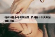 杭州特色小吃餐饮加盟  杭州有什么美食加盟好项目