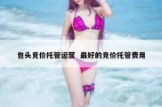 包头竞价托管运营  最好的竞价托管费用