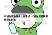 红桥加盟品牌餐饮哪家好  红桥加盟品牌餐饮哪家好点