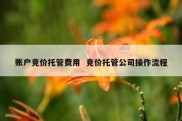 账户竞价托管费用  竞价托管公司操作流程