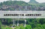 山西餐饮加盟哪个不错  山西餐饮公司排行