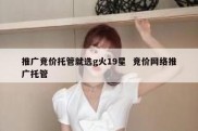 推广竞价托管就选g火19星  竞价网络推广托管