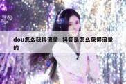 dou怎么获得流量  抖音是怎么获得流量的