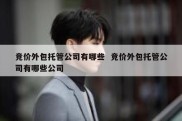 竞价外包托管公司有哪些  竞价外包托管公司有哪些公司