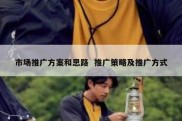 市场推广方案和思路  推广策略及推广方式