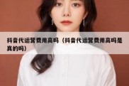 抖音代运营费用高吗（抖音代运营费用高吗是真的吗）