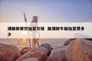 潮腩做餐饮加盟价格  腩潮鲜牛腩加盟费多少