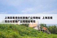 上海百度竞价托管推广公司地址  上海百度竞价托管推广公司地址电话