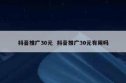 抖音推广30元  抖音推广30元有用吗
