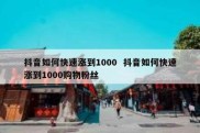 抖音如何快速涨到1000  抖音如何快速涨到1000购物粉丝