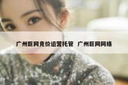 广州巨网竞价运营托管  广州巨网网络
