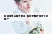 服装零售店如何引流  服装零售店如何引流客户