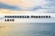 平价的竞价托管怎么做  平价的竞价托管怎么做才好