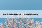 潮州竞价账户托管运营（竞价托管如何托管）