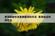 美发新店引流客源最快的方法  美发新店如何引流