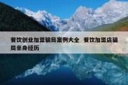 餐饮创业加盟骗局案例大全  餐饮加盟店骗局亲身经历