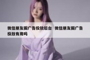 微信朋友圈广告投放后台  微信朋友圈广告投放有用吗