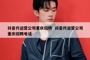 抖音代运营公司重庆招聘  抖音代运营公司重庆招聘电话