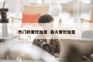 热门的餐饮加盟  最火餐饮加盟