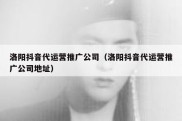 洛阳抖音代运营推广公司（洛阳抖音代运营推广公司地址）
