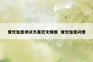 餐饮加盟测试方案范文模板  餐饮加盟问卷
