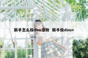 新手怎么投dou涨粉  新手投dou+