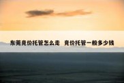 东莞竞价托管怎么走  竞价托管一般多少钱
