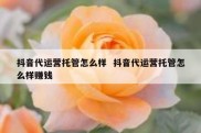 抖音代运营托管怎么样  抖音代运营托管怎么样赚钱