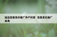 延边百度竞价推广开户托管  百度竞价推广业务