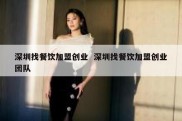 深圳找餐饮加盟创业  深圳找餐饮加盟创业团队