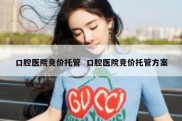口腔医院竞价托管  口腔医院竞价托管方案