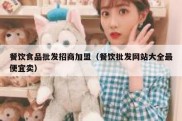 餐饮食品批发招商加盟（餐饮批发网站大全最便宜卖）