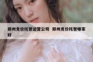 郑州竞价托管运营公司  郑州竞价托管哪家好